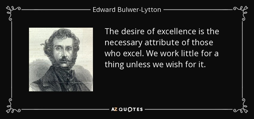 The desire of excellence is the necessary attribute of those who excel. We work little for a thing unless we wish for it. - Edward Bulwer-Lytton, 1st Baron Lytton