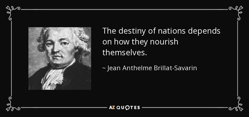 The destiny of nations depends on how they nourish themselves. - Jean Anthelme Brillat-Savarin