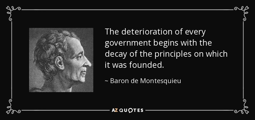 The deterioration of every government begins with the decay of the principles on which it was founded. - Baron de Montesquieu
