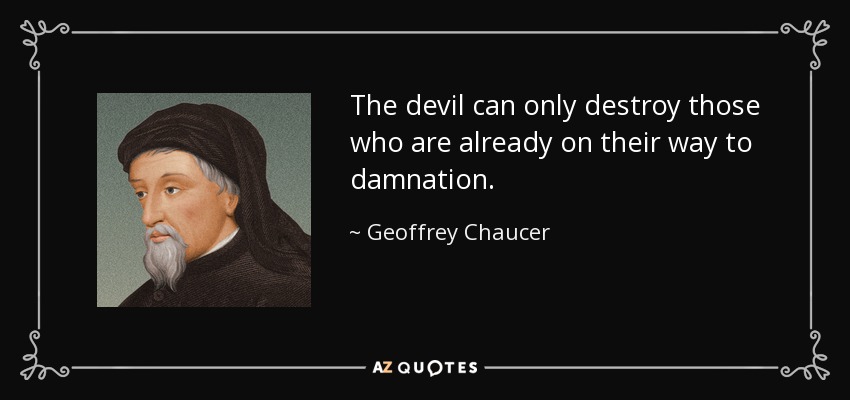 The devil can only destroy those who are already on their way to damnation. - Geoffrey Chaucer