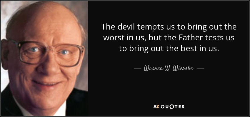 The devil tempts us to bring out the worst in us, but the Father tests us to bring out the best in us. - Warren W. Wiersbe
