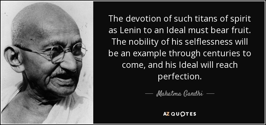 The devotion of such titans of spirit as Lenin to an Ideal must bear fruit. The nobility of his selflessness will be an example through centuries to come, and his Ideal will reach perfection. - Mahatma Gandhi