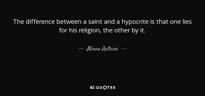 The difference between a saint and a hypocrite is that one lies for his religion, the other by it. - Minna Antrim