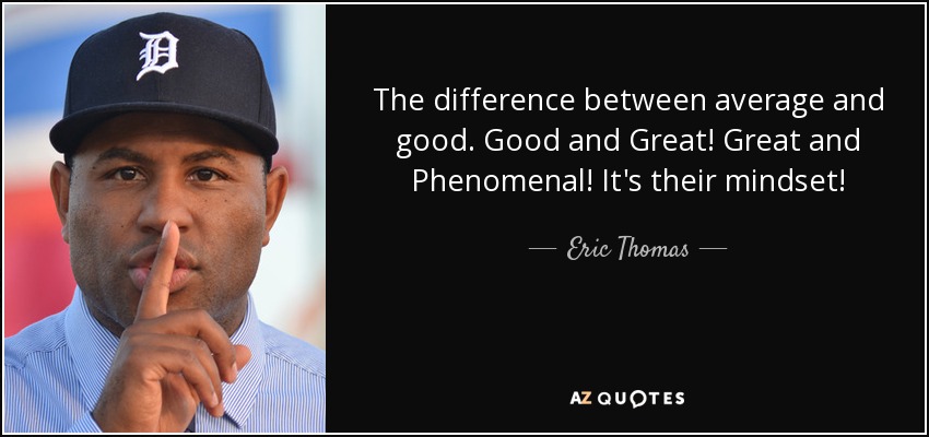 The difference between average and good. Good and Great! Great and Phenomenal! It's their mindset! - Eric Thomas