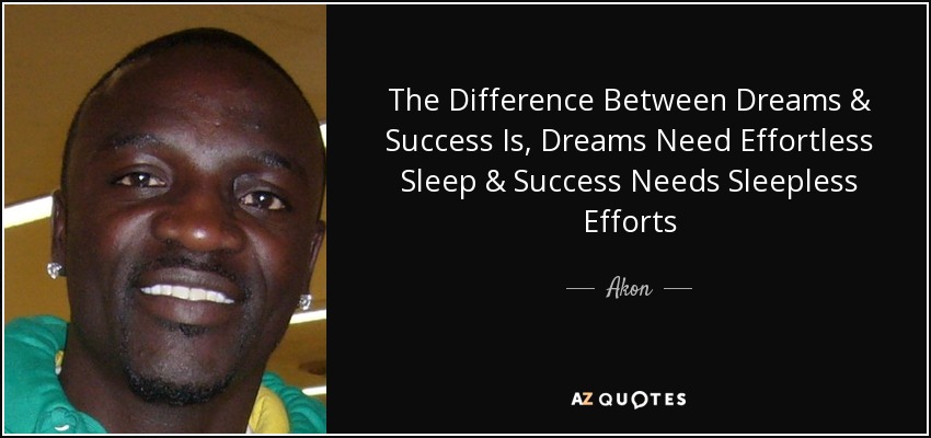 The Difference Between Dreams & Success Is, Dreams Need Effortless Sleep & Success Needs Sleepless Efforts - Akon