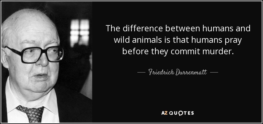 The difference between humans and wild animals is that humans pray before they commit murder. - Friedrich Durrenmatt