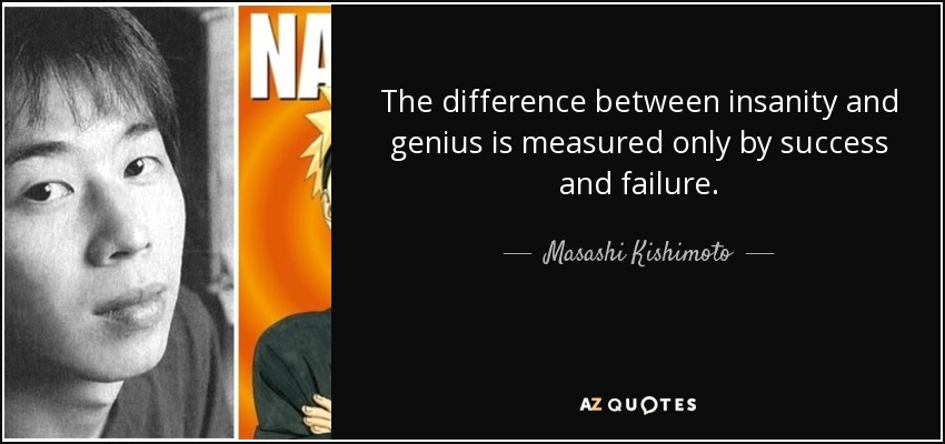 The difference between insanity and genius is measured only by success and failure. - Masashi Kishimoto