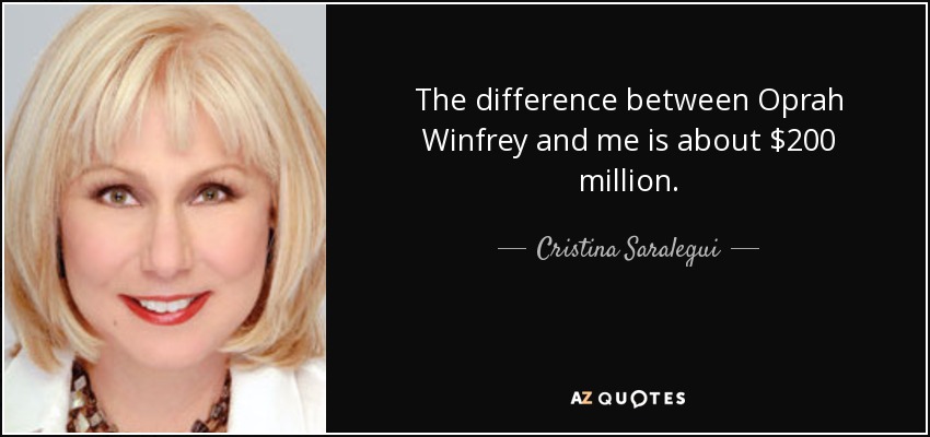 The difference between Oprah Winfrey and me is about $200 million. - Cristina Saralegui