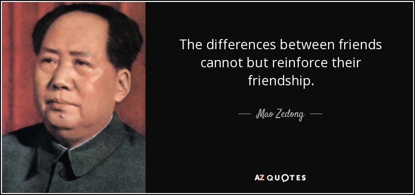 The differences between friends cannot but reinforce their friendship. - Mao Zedong