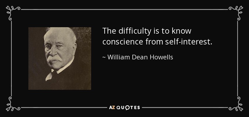 The difficulty is to know conscience from self-interest. - William Dean Howells