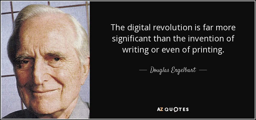 The digital revolution is far more significant than the invention of writing or even of printing. - Douglas Engelbart