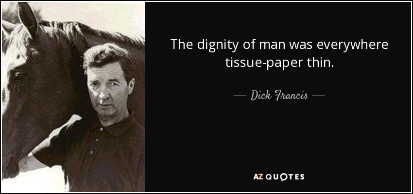 The dignity of man was everywhere tissue-paper thin. - Dick Francis