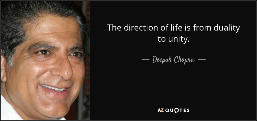 The direction of life is from duality to unity. - Deepak Chopra