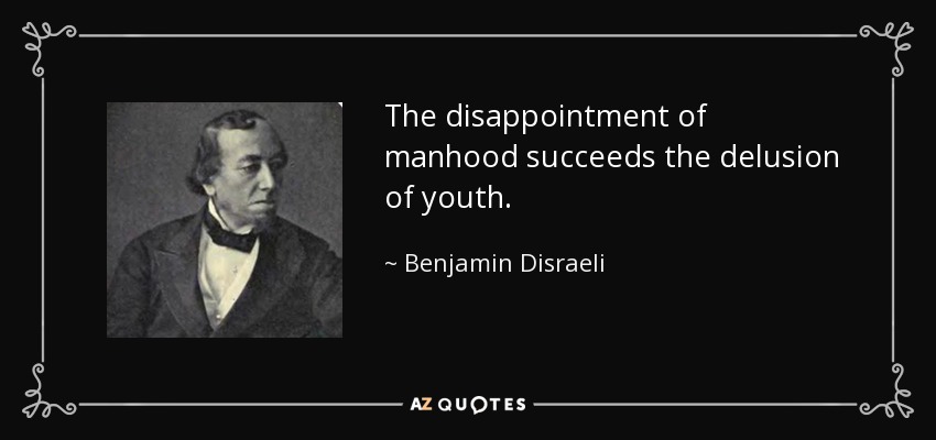 The disappointment of manhood succeeds the delusion of youth. - Benjamin Disraeli