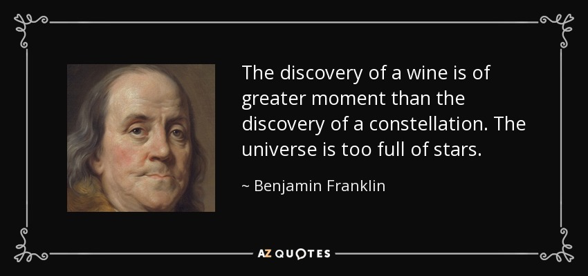The discovery of a wine is of greater moment than the discovery of a constellation. The universe is too full of stars. - Benjamin Franklin