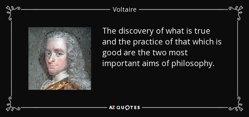 The discovery of what is true and the practice of that which is good are the two most important aims of philosophy. - Voltaire
