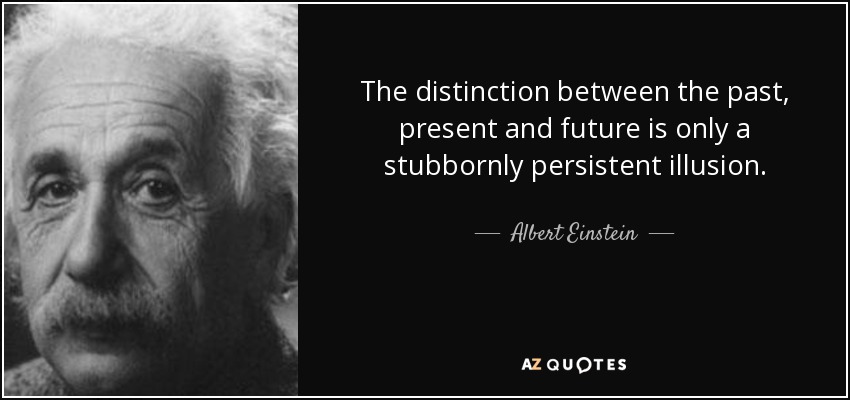 The distinction between the past, present and future is only a stubbornly persistent illusion. - Albert Einstein