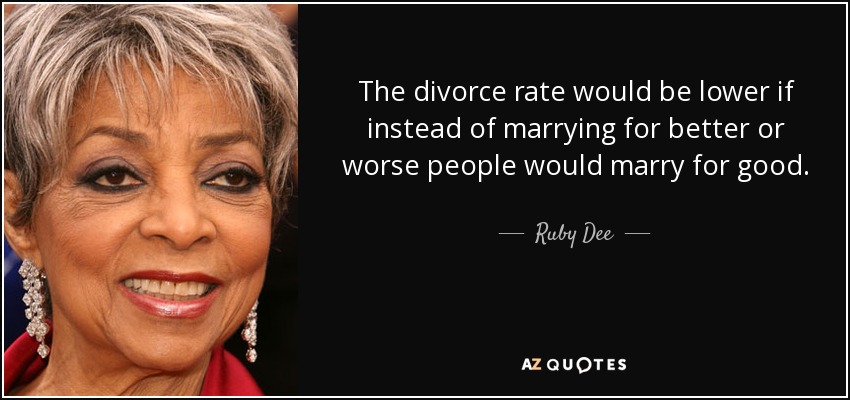 The divorce rate would be lower if instead of marrying for better or worse people would marry for good. - Ruby Dee