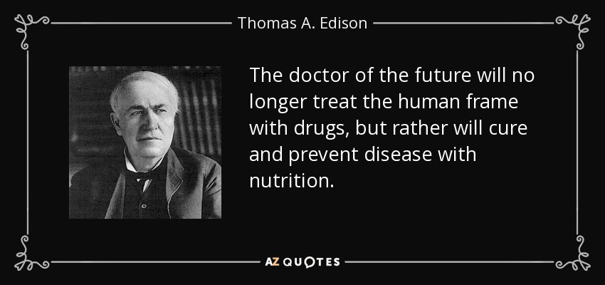 The doctor of the future will no longer treat the human frame with drugs, but rather will cure and prevent disease with nutrition. - Thomas A. Edison