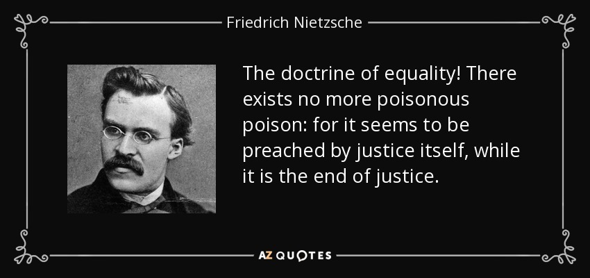 The doctrine of equality! There exists no more poisonous poison: for it seems to be preached by justice itself, while it is the end of justice. - Friedrich Nietzsche