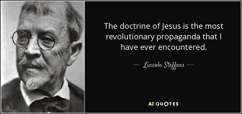 The doctrine of Jesus is the most revolutionary propaganda that I have ever encountered. - Lincoln Steffens