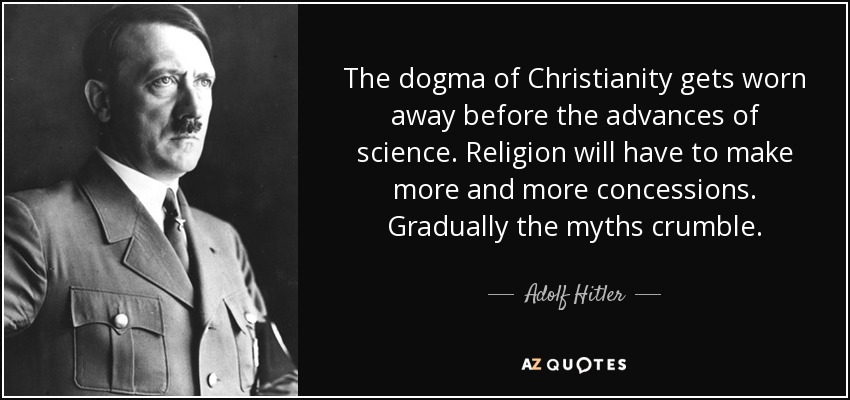 The dogma of Christianity gets worn away before the advances of science. Religion will have to make more and more concessions. Gradually the myths crumble. - Adolf Hitler