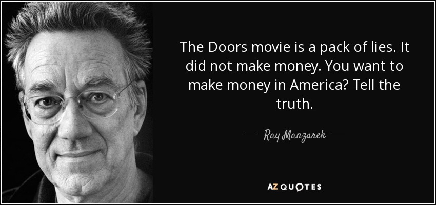 The Doors movie is a pack of lies. It did not make money. You want to make money in America? Tell the truth. - Ray Manzarek