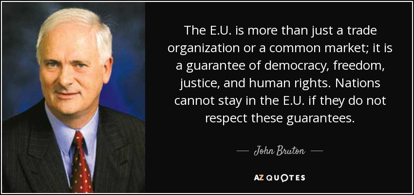 The E.U. is more than just a trade organization or a common market; it is a guarantee of democracy, freedom, justice, and human rights. Nations cannot stay in the E.U. if they do not respect these guarantees. - John Bruton