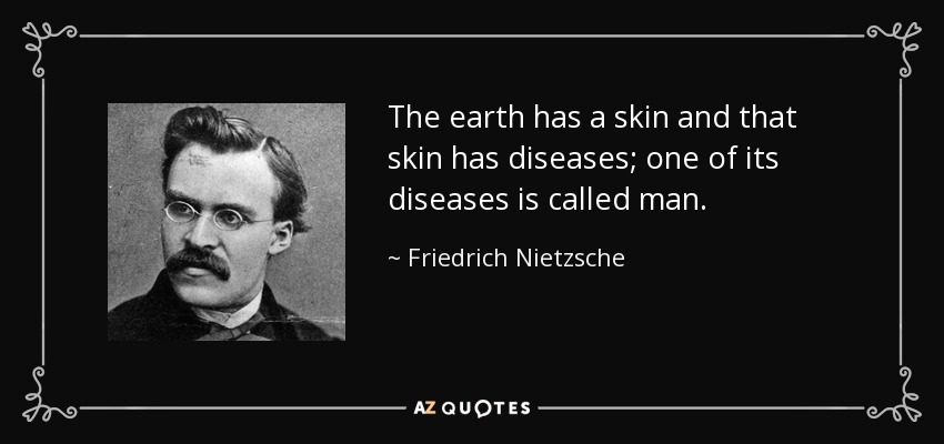 The earth has a skin and that skin has diseases; one of its diseases is called man. - Friedrich Nietzsche