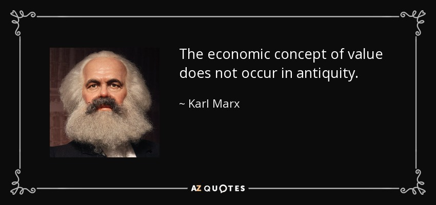 The economic concept of value does not occur in antiquity . - Karl Marx