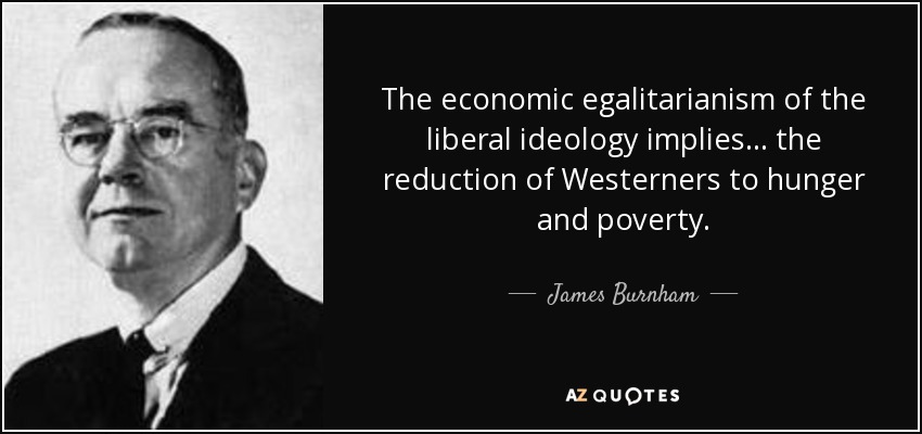 The economic egalitarianism of the liberal ideology implies ... the reduction of Westerners to hunger and poverty. - James Burnham