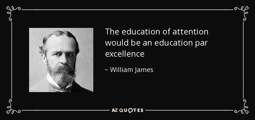 The education of attention would be an education par excellence - William James