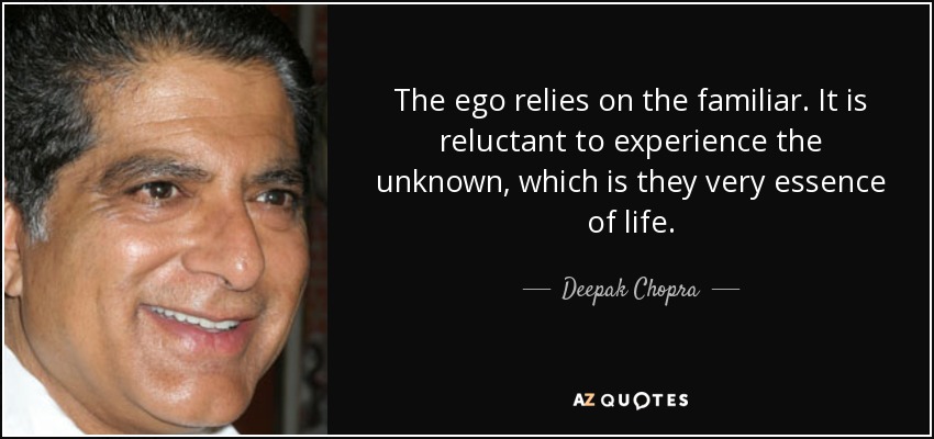 The ego relies on the familiar. It is reluctant to experience the unknown, which is they very essence of life. - Deepak Chopra