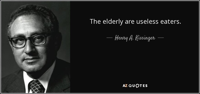 The elderly are useless eaters. - Henry A. Kissinger