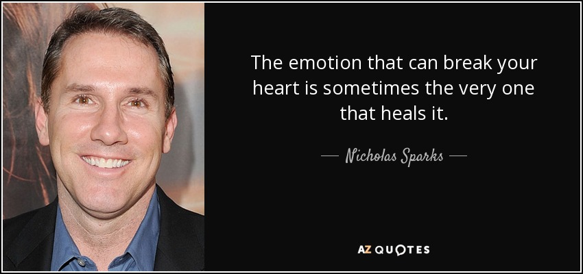 The emotion that can break your heart is sometimes the very one that heals it. - Nicholas Sparks