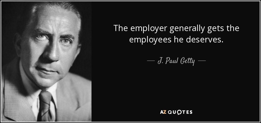 The employer generally gets the employees he deserves. - J. Paul Getty