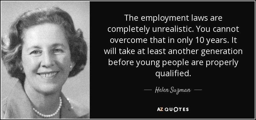 The employment laws are completely unrealistic. You cannot overcome that in only 10 years. It will take at least another generation before young people are properly qualified. - Helen Suzman