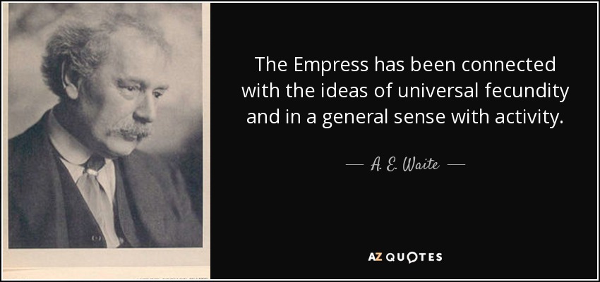 The Empress has been connected with the ideas of universal fecundity and in a general sense with activity. - A. E. Waite