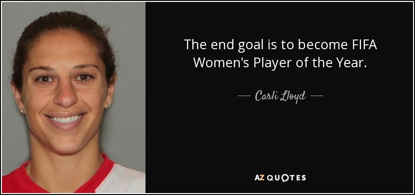 The end goal is to become FIFA Women's Player of the Year. - Carli Lloyd
