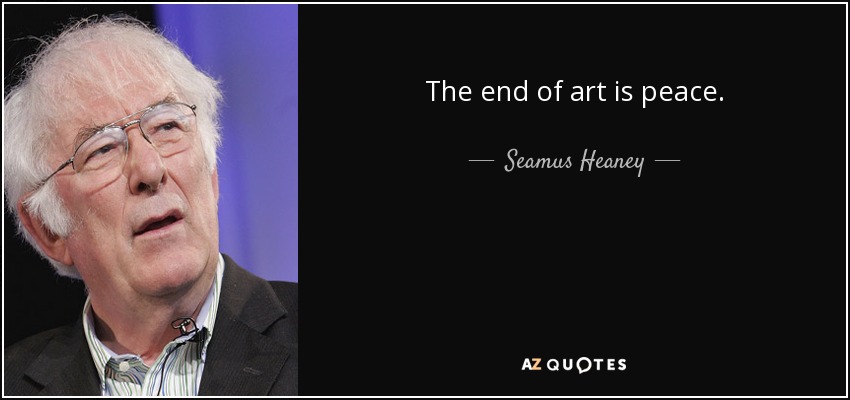 The end of art is peace. - Seamus Heaney