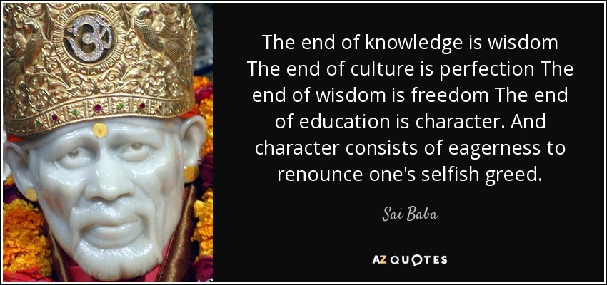 The end of knowledge is wisdom The end of culture is perfection The end of wisdom is freedom The end of education is character. And character consists of eagerness to renounce one's selfish greed. - Sai Baba