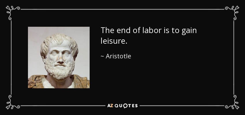 The end of labor is to gain leisure. - Aristotle