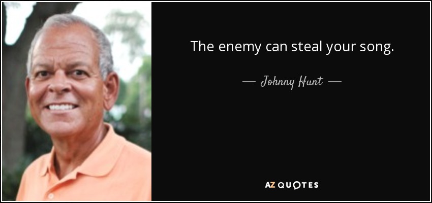 The enemy can steal your song. - Johnny Hunt