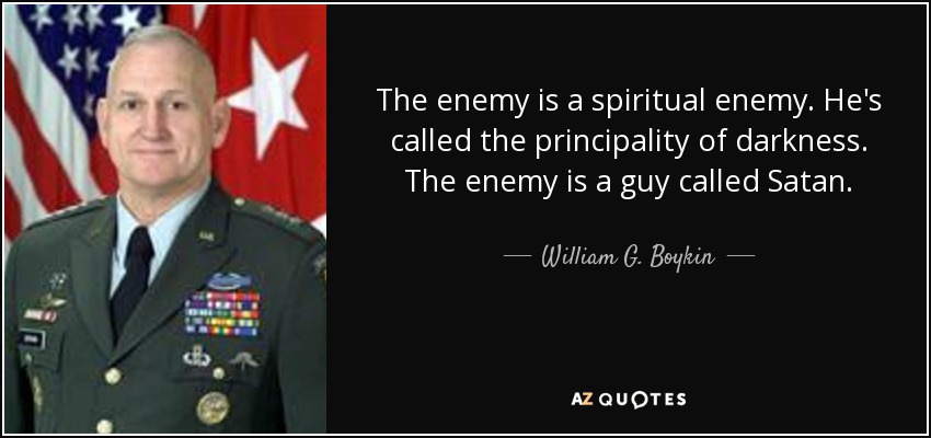 The enemy is a spiritual enemy. He's called the principality of darkness. The enemy is a guy called Satan. - William G. Boykin