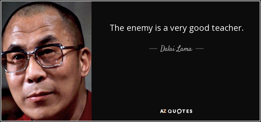 The enemy is a very good teacher. - Dalai Lama