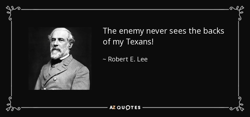 The enemy never sees the backs of my Texans! - Robert E. Lee