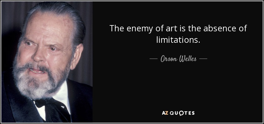 The enemy of art is the absence of limitations. - Orson Welles