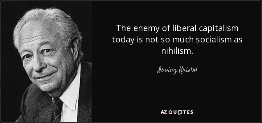 The enemy of liberal capitalism today is not so much socialism as nihilism. - Irving Kristol