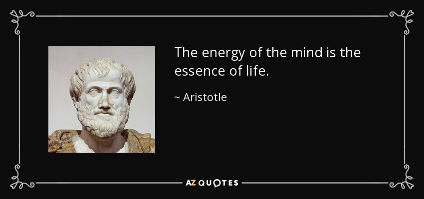 The energy of the mind is the essence of life. - Aristotle