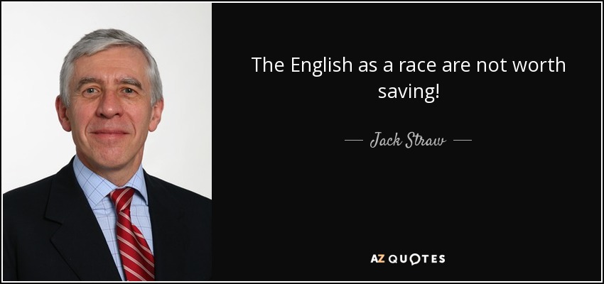 The English as a race are not worth saving! - Jack Straw
